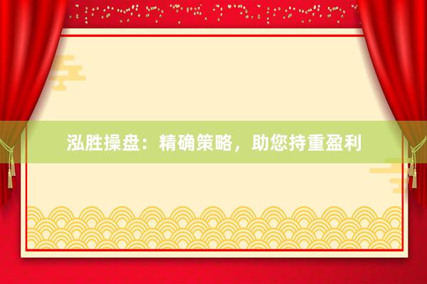 泓胜操盘：精确策略，助您持重盈利