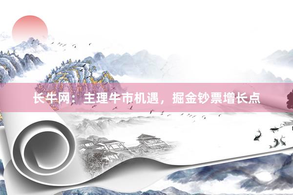 长牛网：主理牛市机遇，掘金钞票增长点