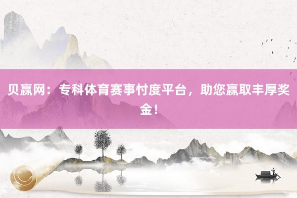 贝赢网：专科体育赛事忖度平台，助您赢取丰厚奖金！