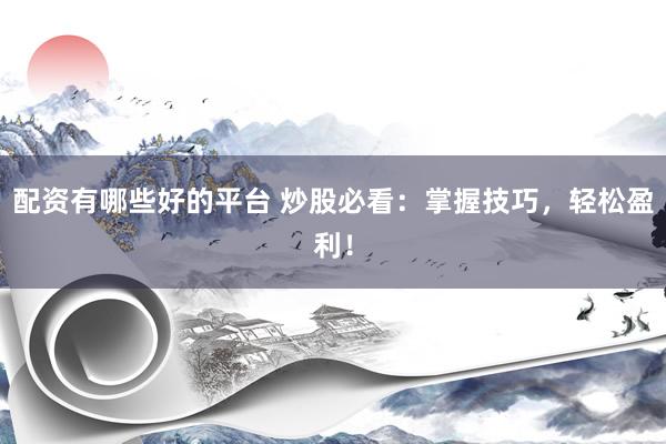配资有哪些好的平台 炒股必看：掌握技巧，轻松盈利！