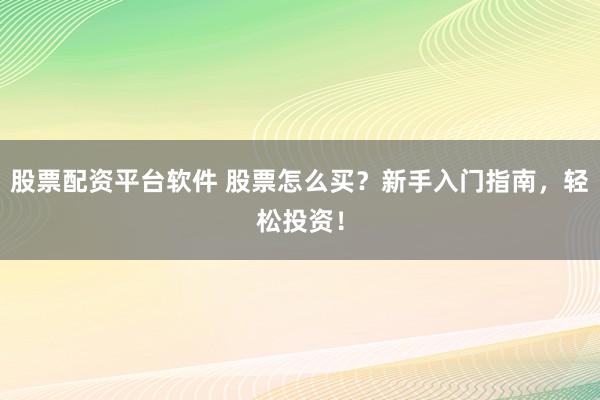 股票配资平台软件 股票怎么买？新手入门指南，轻松投资！