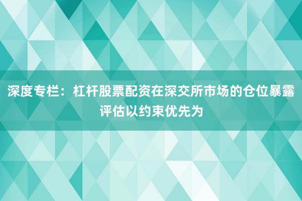 深度专栏：杠杆股票配资在深交所市场的仓位暴露评估以约束优先为