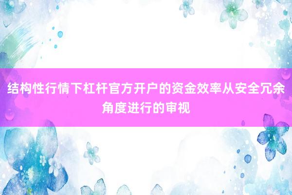 结构性行情下杠杆官方开户的资金效率从安全冗余角度进行的审视