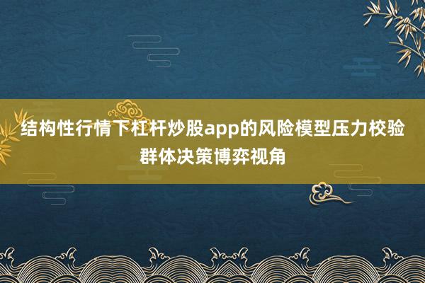 结构性行情下杠杆炒股app的风险模型压力校验群体决策博弈视角