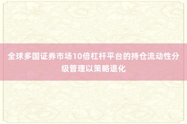 全球多国证券市场10倍杠杆平台的持仓流动性分级管理以策略退化