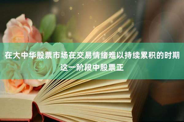 在大中华股票市场在交易情绪难以持续累积的时期这一阶段中股票正