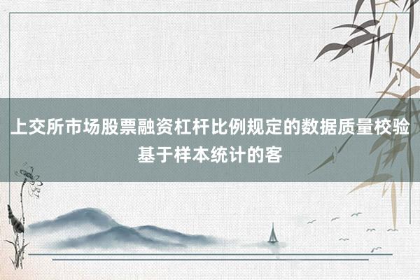 上交所市场股票融资杠杆比例规定的数据质量校验基于样本统计的客